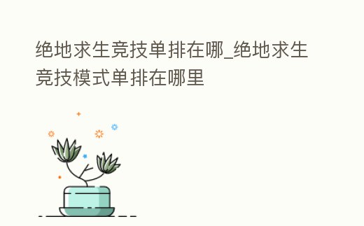 绝地求生单排怎么进？详细教程教你如何选择单排模式